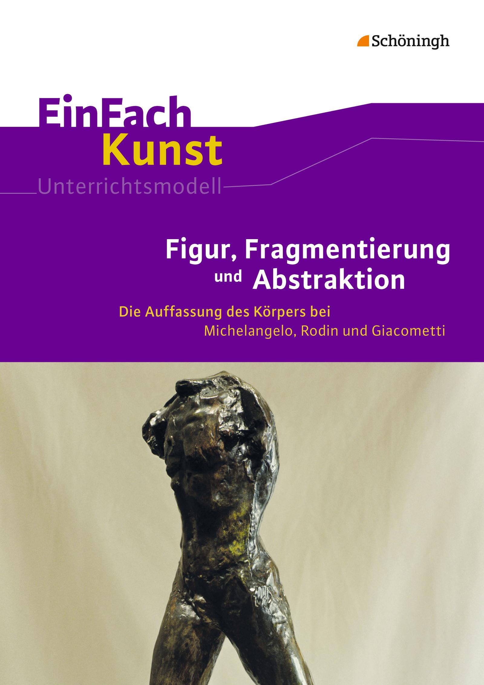 EinFach Kunst. Figur, Fragmentierung und Abstraktion