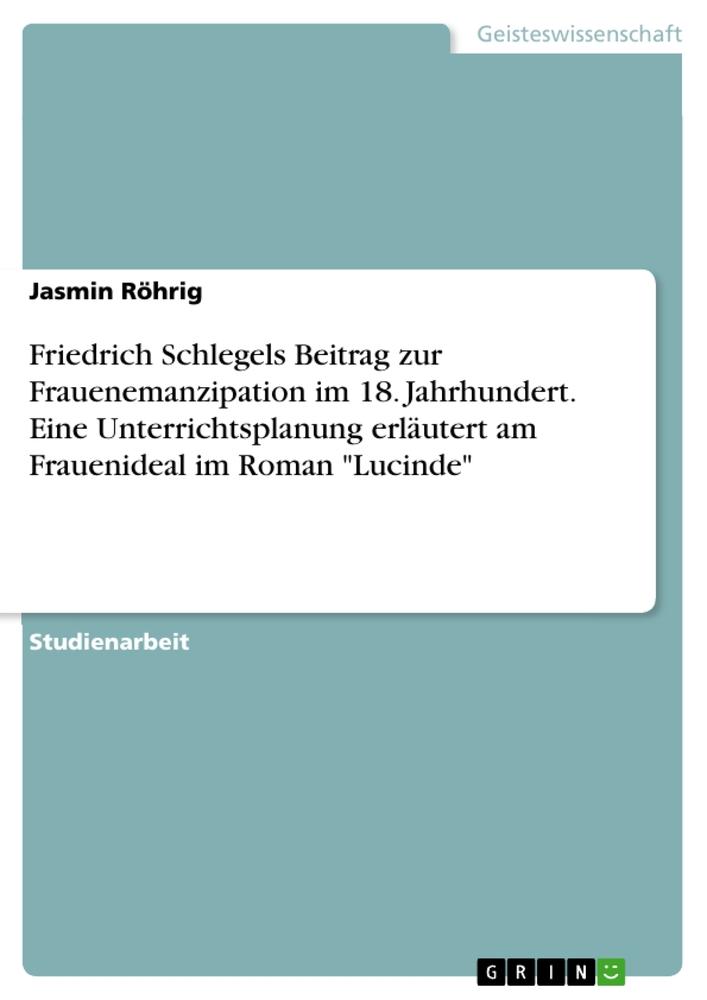 Friedrich Schlegels Beitrag zur Frauenemanzipation im 18. Jahrhundert. Eine Unterrichtsplanung erläutert am Frauenideal im Roman "Lucinde"