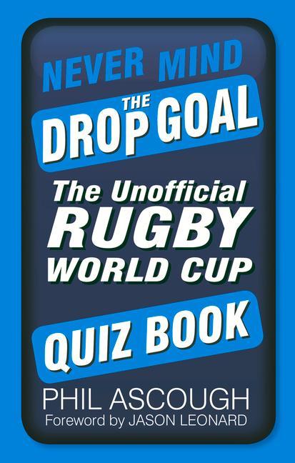 Never Mind the Drop Goal: The Unofficial Rugby World Cup Quiz Book