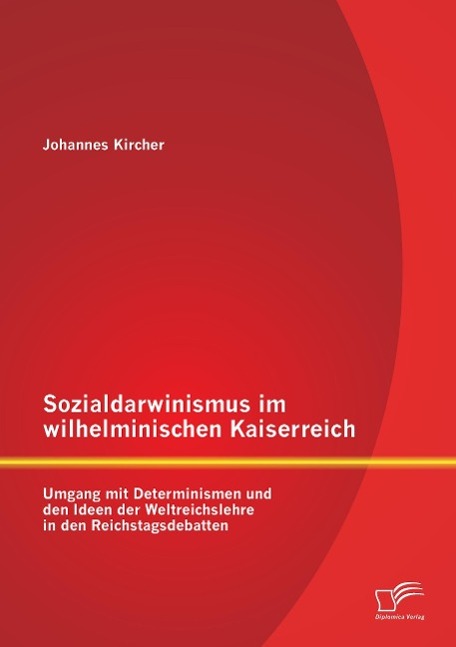 Sozialdarwinismus im wilhelminischen Kaiserreich: Umgang mit Determinismen und den Ideen der Weltreichslehre in den Reichstagsdebatten