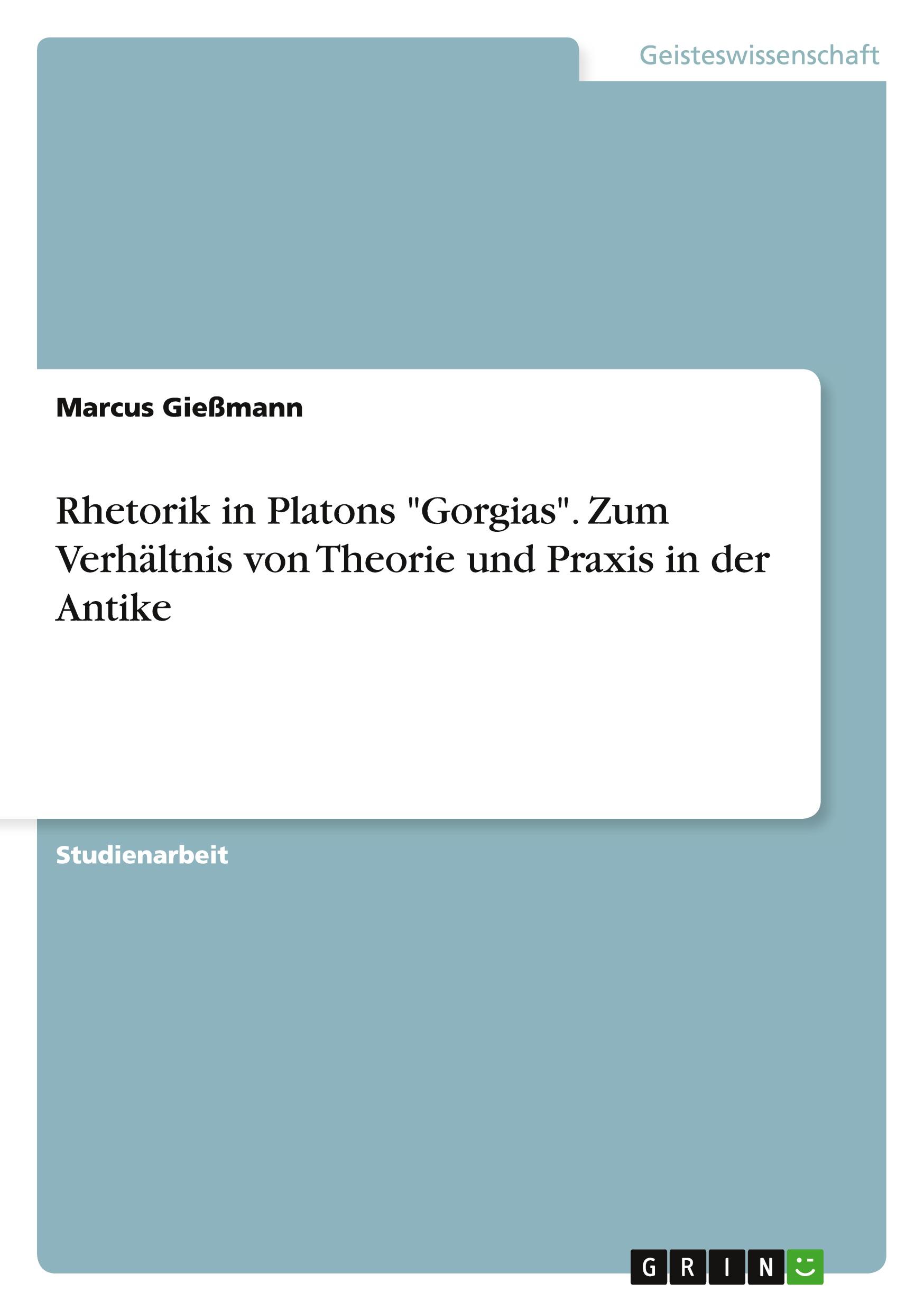 Rhetorik in Platons "Gorgias". Zum Verhältnis von Theorie und Praxis in der Antike