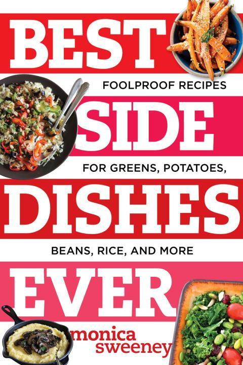 Best Side Dishes Ever: Foolproof Recipes for Greens, Potatoes, Beans, Rice, and More