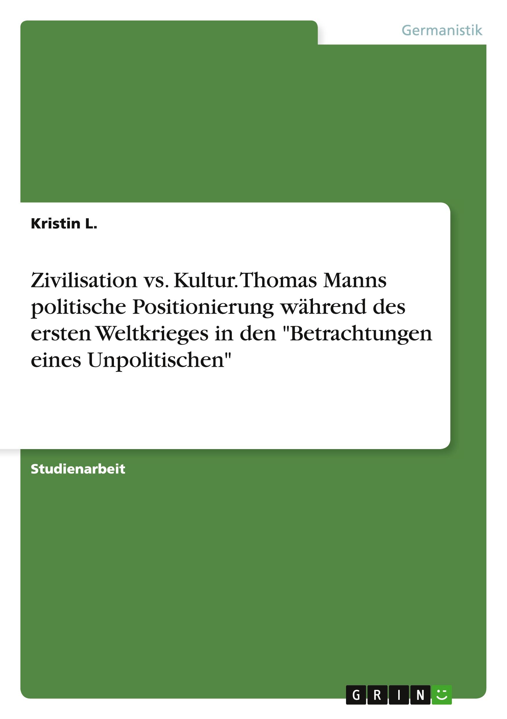 Zivilisation vs. Kultur. Thomas Manns politische Positionierung während des ersten Weltkrieges in den "Betrachtungen eines Unpolitischen"