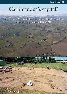 Cartimandua's Capital?: The Late Iron Age Royal Site at Stanwick, North Yorks, Fieldwork and Analysis 1981-2009