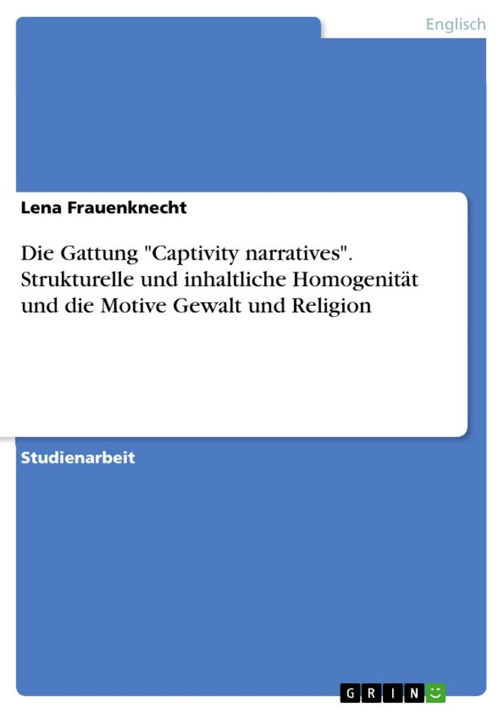 Die Gattung "Captivity narratives". Strukturelle und inhaltliche Homogenität und die Motive Gewalt und Religion