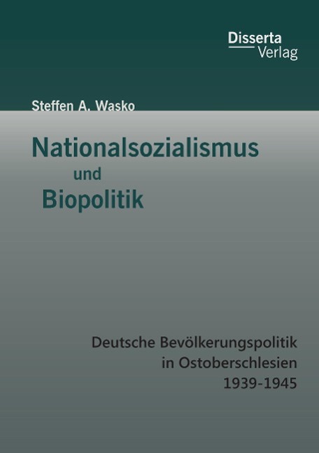 Nationalsozialismus und Biopolitik: Deutsche Bevölkerungspolitik in Ostoberschlesien 1939-1945