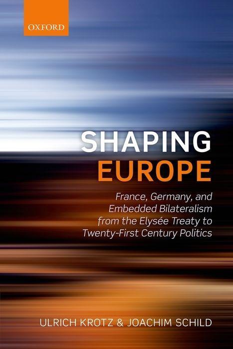 Shaping Europe: France, Germany, and Embedded Bilateralism from the Elysaee Treaty to Twenty-First Century Politics