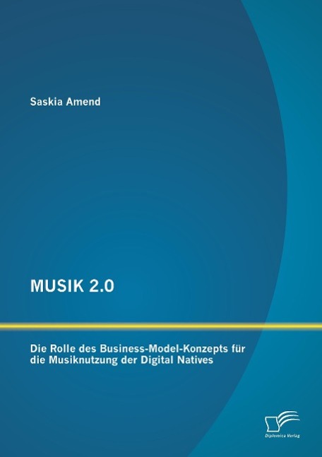 MUSIK 2.0: Die Rolle des Business-Model-Konzepts für die Musiknutzung der Digital Natives