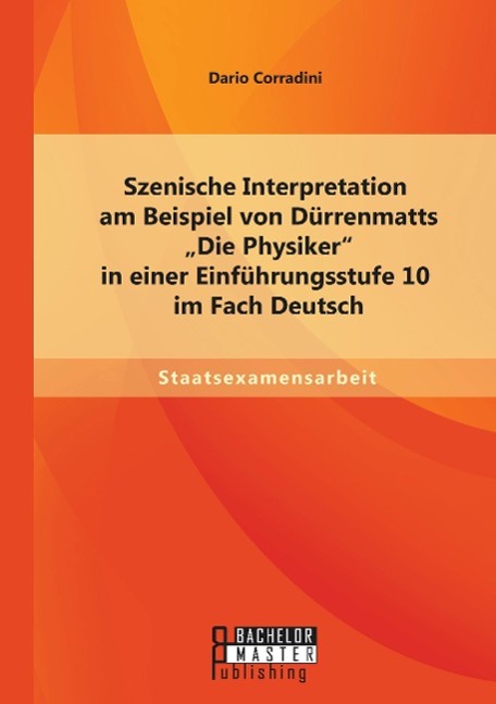 Szenische Interpretation am Beispiel von Dürrenmatts "Die Physiker" in einer Einführungsstufe 10 im Fach Deutsch