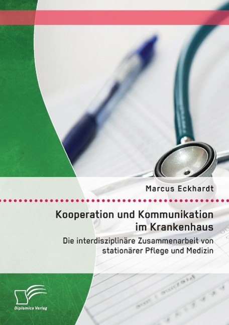 Kooperation und Kommunikation im Krankenhaus: Die interdisziplinäre Zusammenarbeit von stationärer Pflege und Medizin