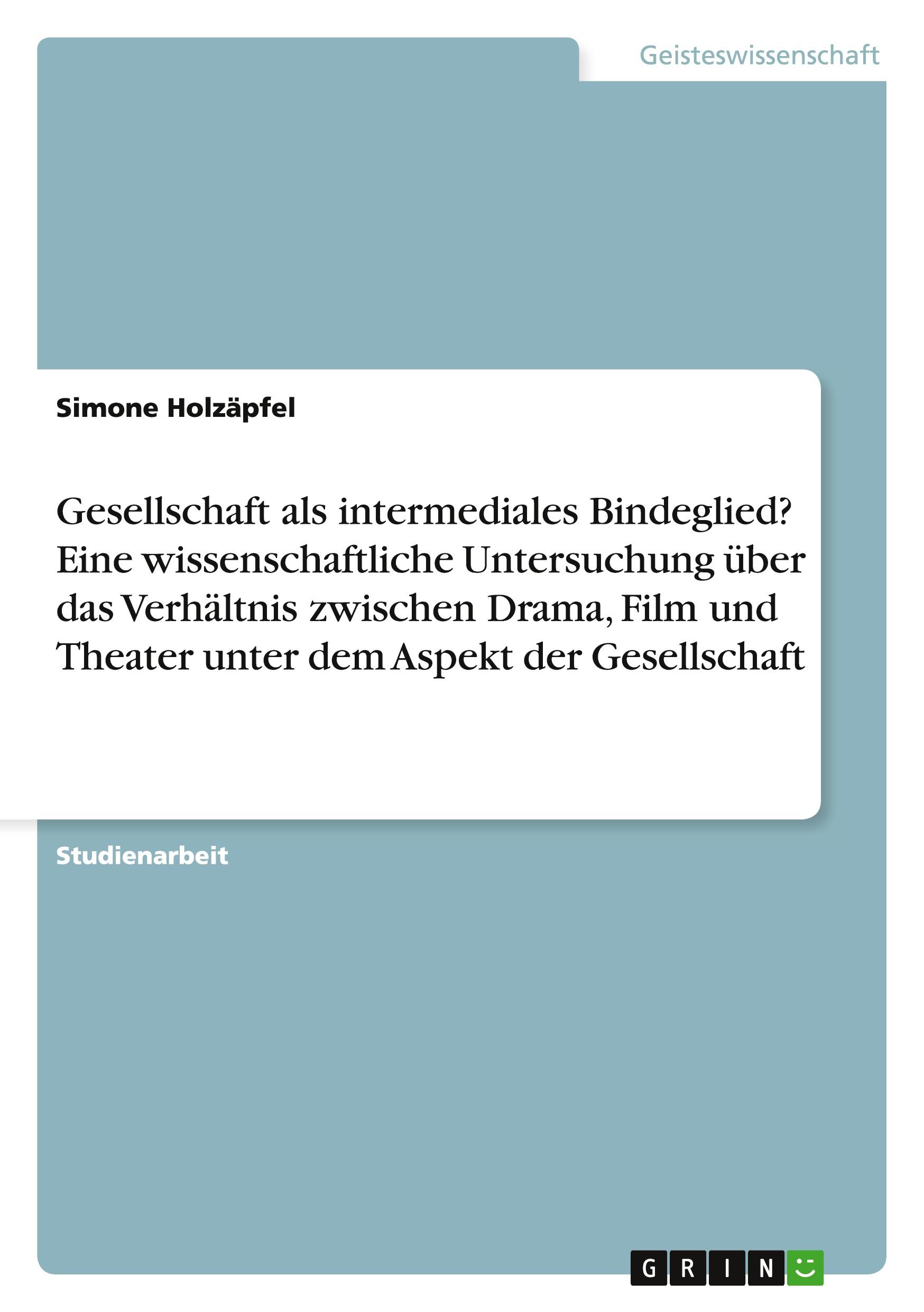 Gesellschaft als intermediales Bindeglied? Eine wissenschaftliche Untersuchung über das Verhältnis zwischen Drama, Film und Theater unter dem Aspekt der Gesellschaft