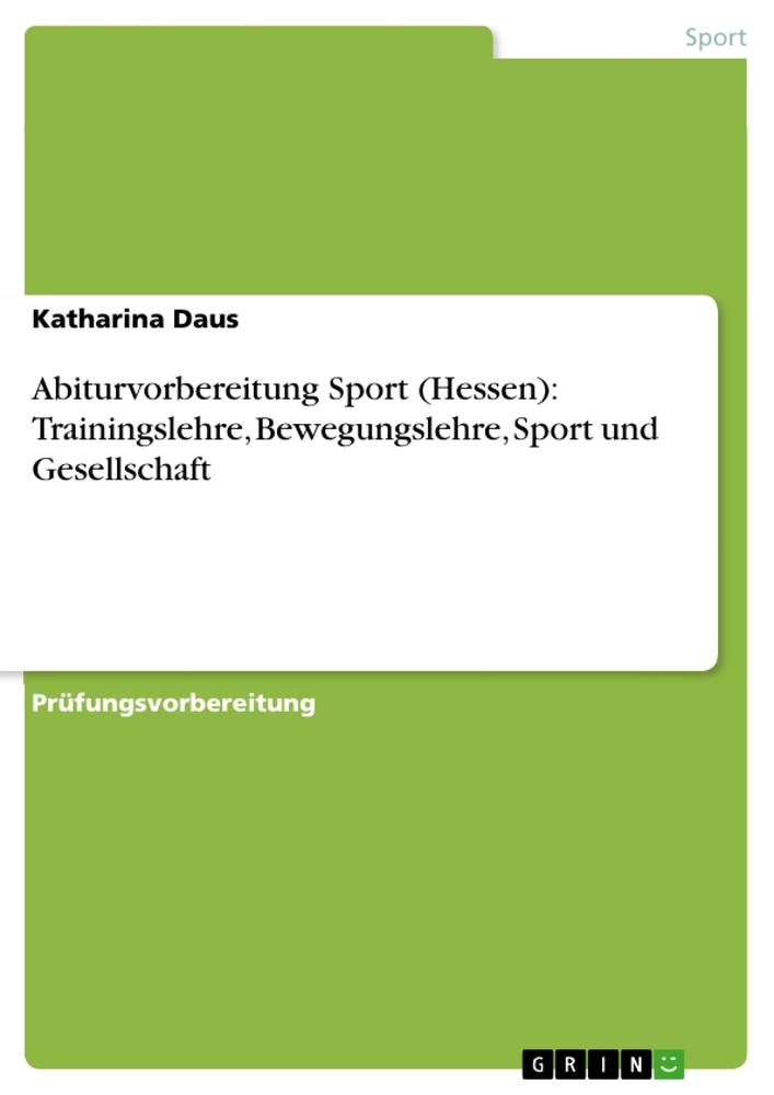 Abiturvorbereitung Sport (Hessen): Trainingslehre, Bewegungslehre, Sport und Gesellschaft