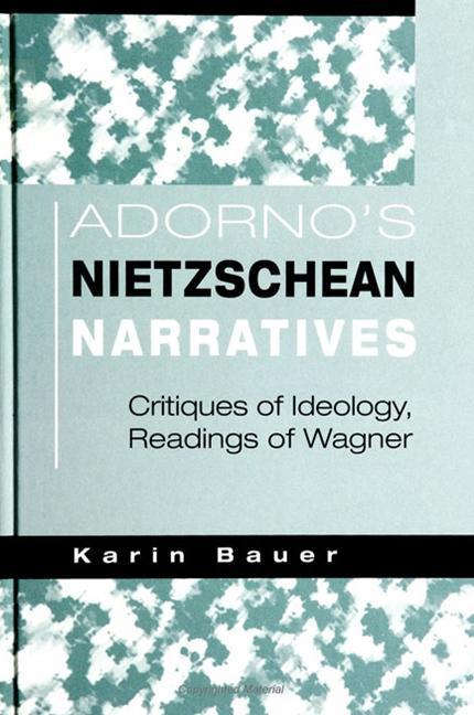 Adorno's Nietzschean Narratives: Critiques of Ideology, Readings of Wagner