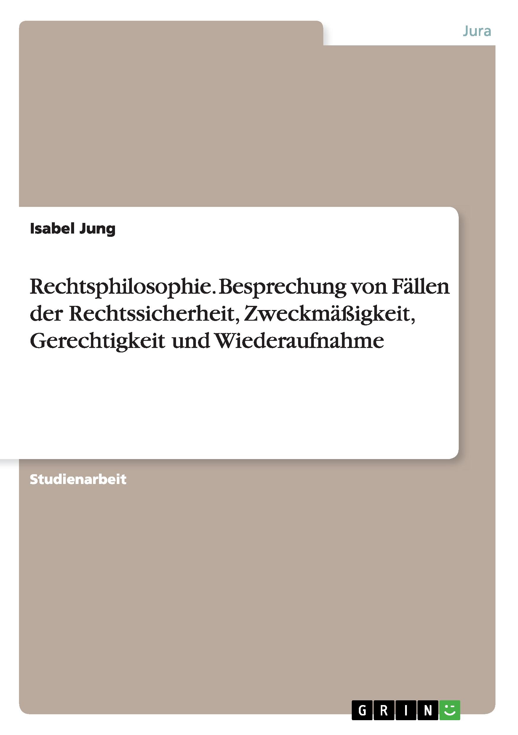 Rechtsphilosophie. Besprechung von Fällen der Rechtssicherheit, Zweckmäßigkeit, Gerechtigkeit und Wiederaufnahme