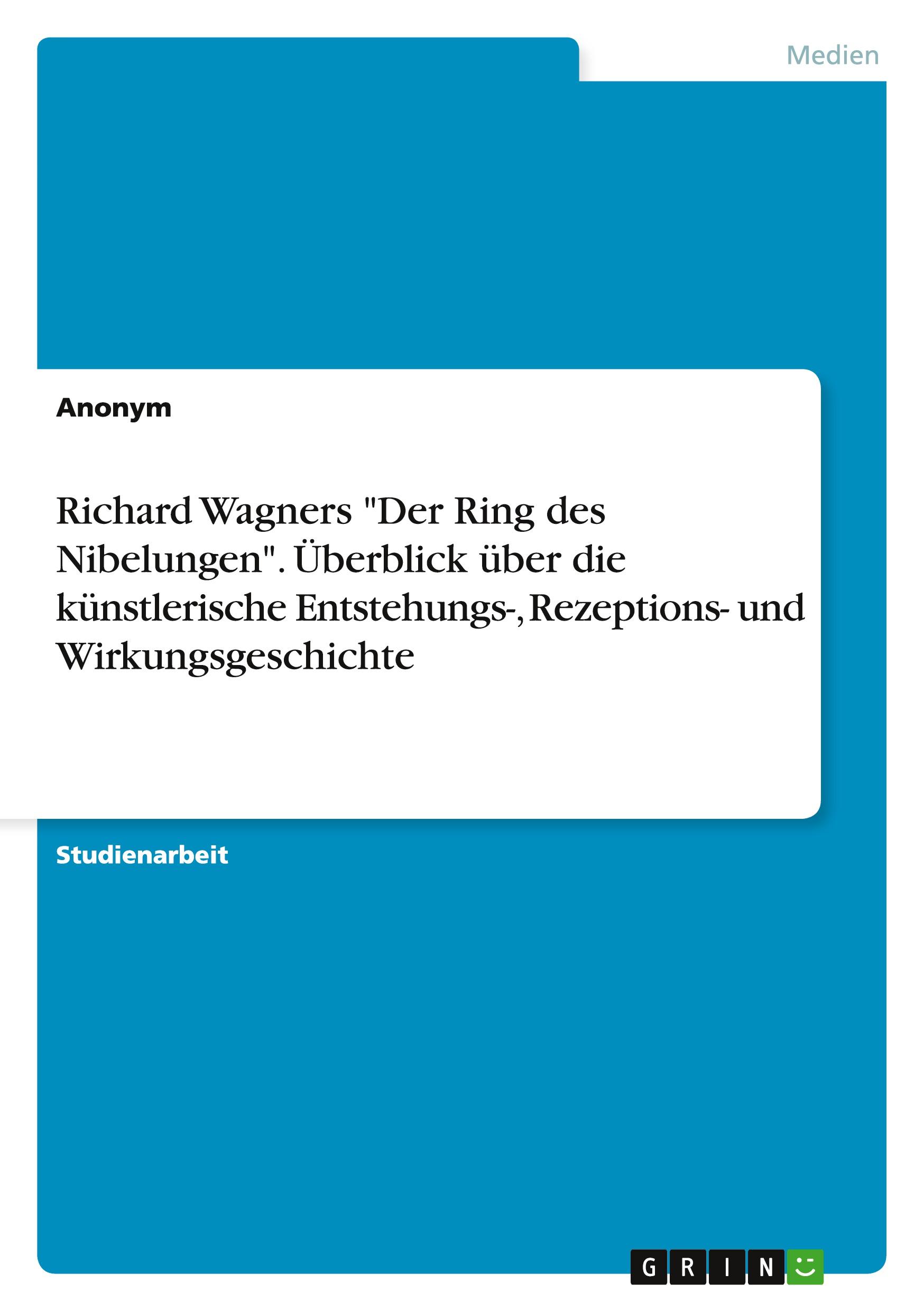 Richard Wagners "Der Ring des Nibelungen". Überblick über die künstlerische Entstehungs-, Rezeptions- und Wirkungsgeschichte