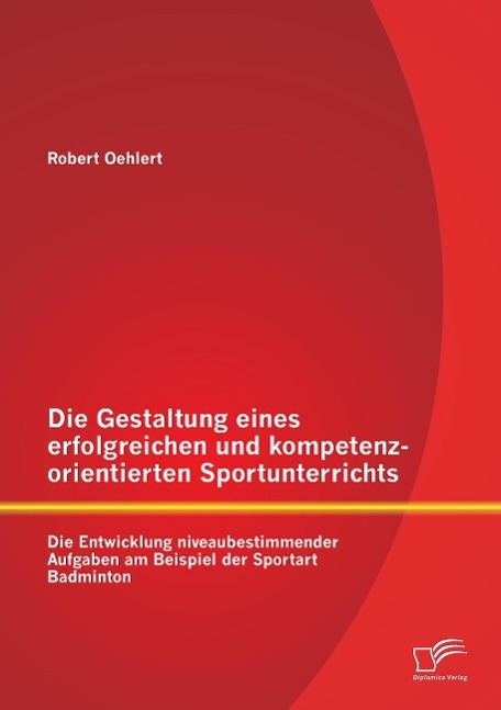 Die Gestaltung eines erfolgreichen und kompetenzorientierten Sportunterrichts: Die Entwicklung niveaubestimmender Aufgaben am Beispiel der Sportart Badminton