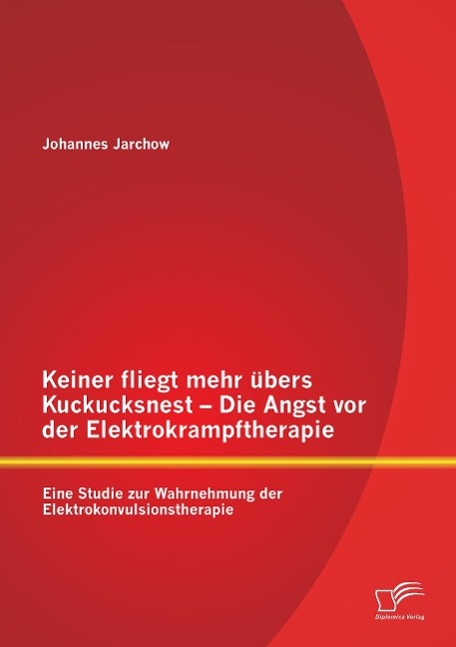 Keiner fliegt mehr übers Kuckucksnest - Die Angst vor der Elektrokrampftherapie: Eine Studie zur Wahrnehmung der Elektrokonvulsionstherapie