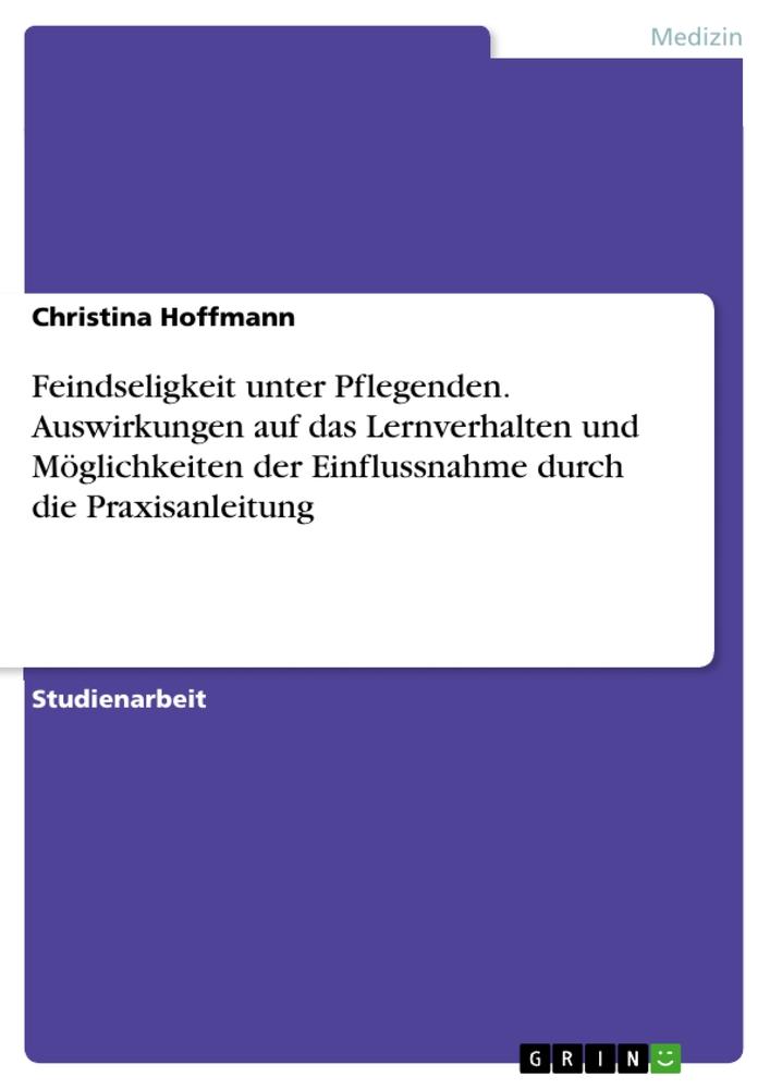 Feindseligkeit unter Pflegenden. Auswirkungen auf das Lernverhalten und Möglichkeiten der Einflussnahme durch die Praxisanleitung