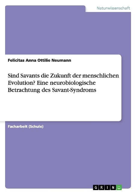 Sind Savants die Zukunft der menschlichen Evolution? Eine neurobiologische Betrachtung des Savant-Syndroms