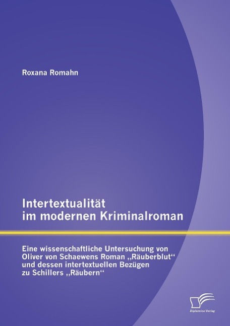 Intertextualität im modernen Kriminalroman: Eine wissenschaftliche Untersuchung von Oliver von Schaewens Roman ¿Räuberblut¿ und dessen intertextuellen Bezügen zu Schillers ¿Räubern¿