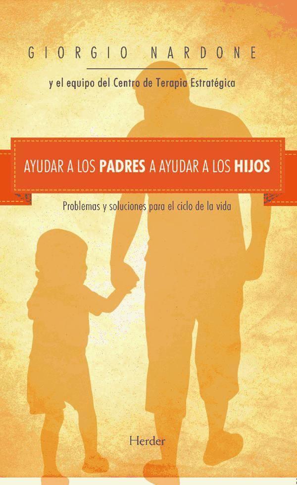 Ayudar a los padres a ayudar a los hijos : problemas y soluciones para el ciclo de la vida