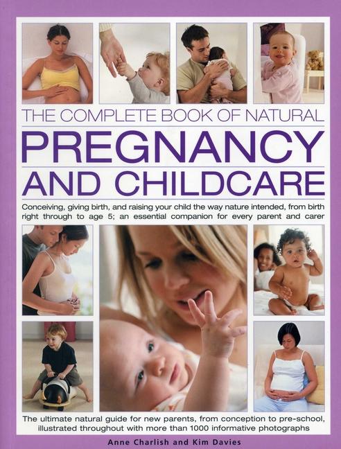 The Complete Book of Natural Pregnancy and Childcare: Conceiving, Giving Birth and Raising Your Child the Way Nature Intended, from Birth Right Throug