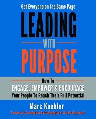 Leading with Purpose: How to Engage, Empower & Encourage Your People to Reach Their Full Potential