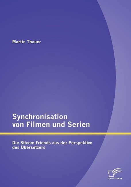 Synchronisation von Filmen und Serien: Die Sitcom Friends aus der Perspektive des Übersetzers