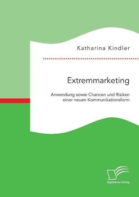 Extremmarketing: Anwendung sowie Chancen und Risiken einer neuen Kommunikationsform