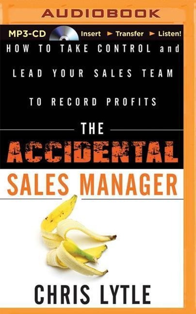 The Accidental Sales Manager: How to Take Control and Lead Your Sales Team to Record Profits