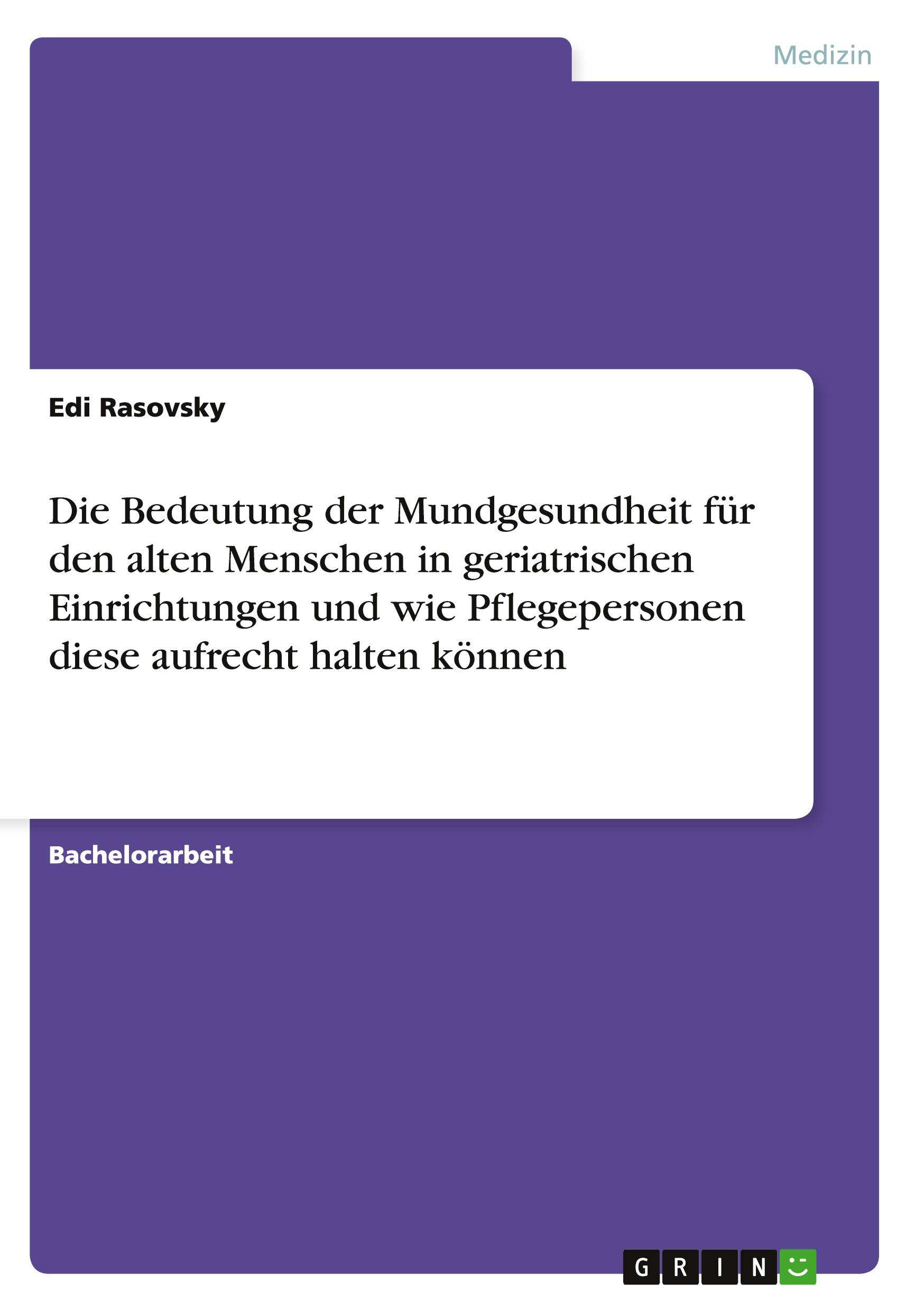 Die Bedeutung der Mundgesundheit für den alten Menschen in geriatrischen Einrichtungen und wie Pflegepersonen diese aufrecht halten können