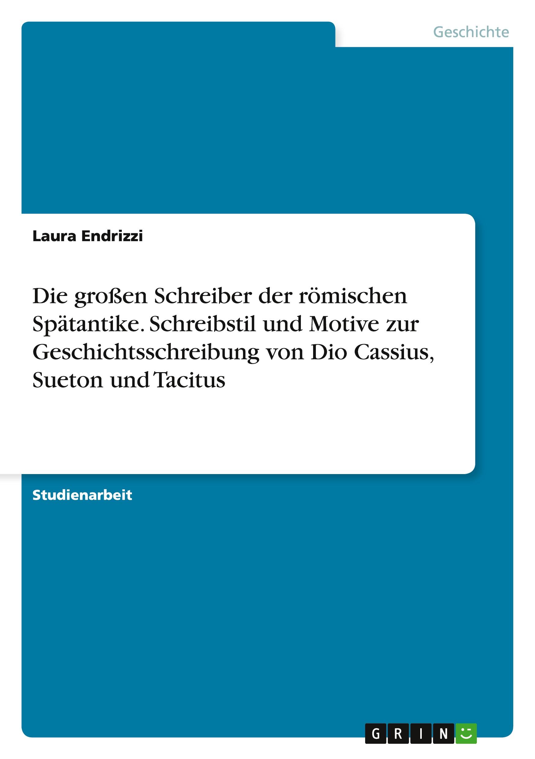 Die großen Schreiber der römischen Spätantike. Schreibstil und Motive zur Geschichtsschreibung von Dio Cassius, Sueton und Tacitus