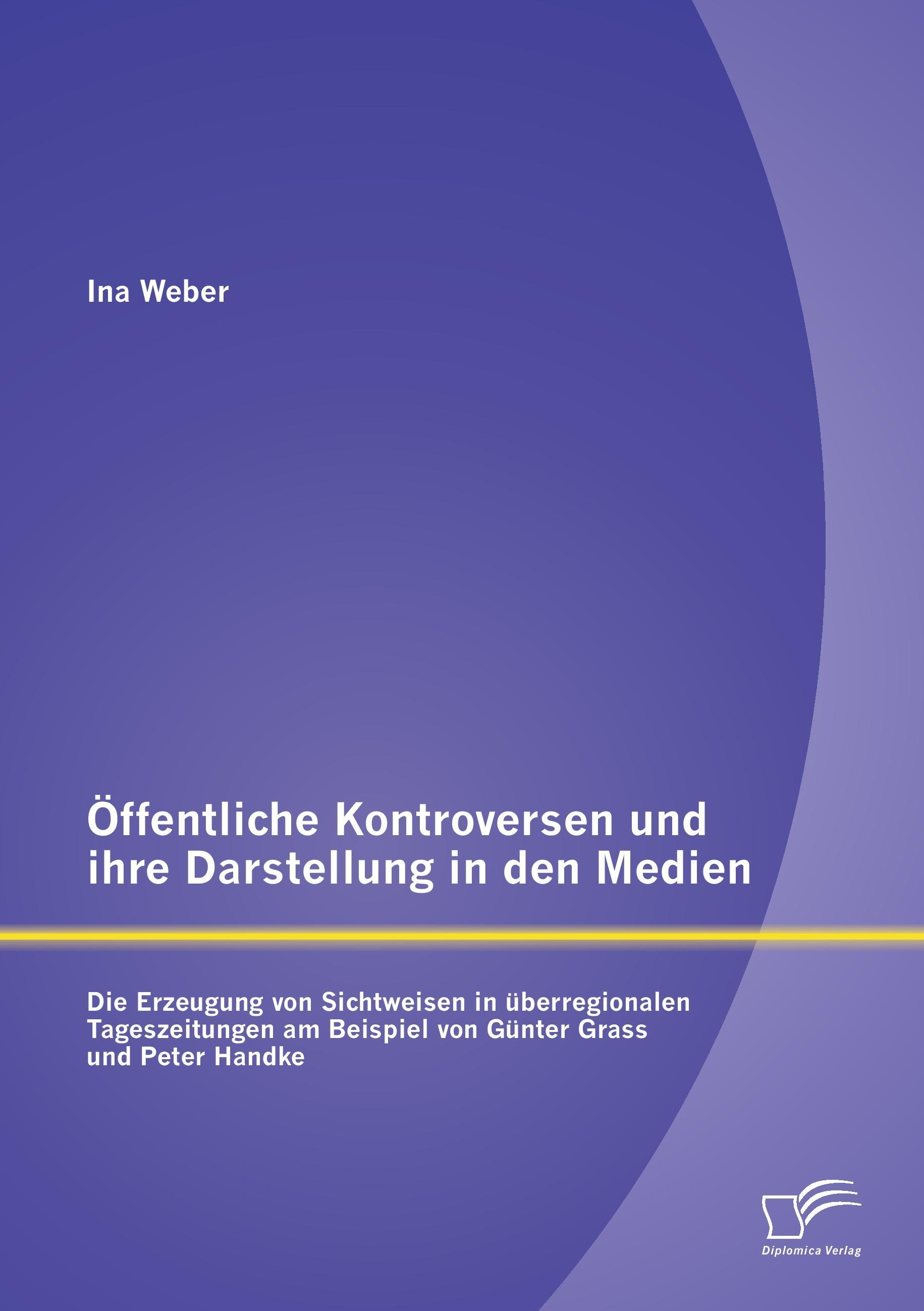 Öffentliche Kontroversen und ihre Darstellung in den Medien: Die Erzeugung von Sichtweisen in überregionalen Tageszeitungen am Beispiel von Günter Grass und Peter Handke