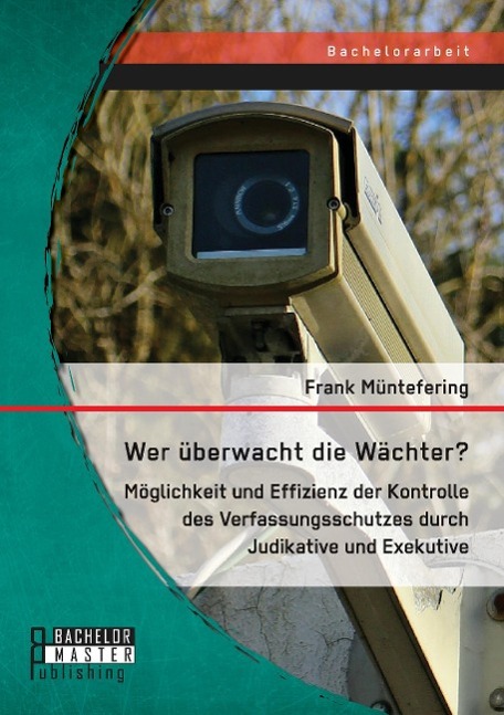 Wer überwacht die Wächter? Möglichkeit und Effizienz der Kontrolle des Verfassungsschutzes durch Judikative und Exekutive