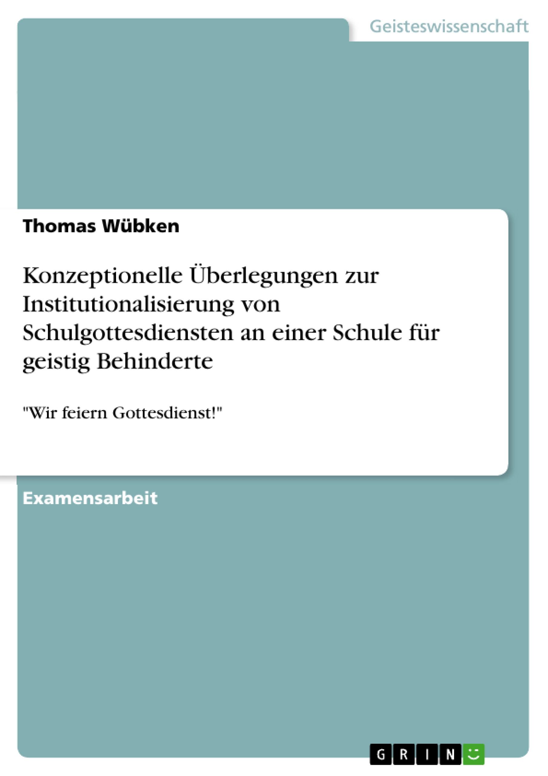 Konzeptionelle Überlegungen zur Institutionalisierung von Schulgottesdiensten an einer Schule für geistig Behinderte