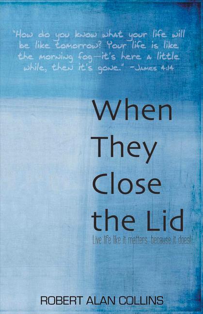 When They Close the Lid: Live Life Like It Matters, Because It Does!