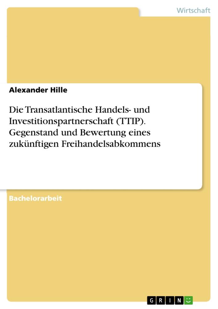 Die Transatlantische Handels- und Investitionspartnerschaft (TTIP). Gegenstand und Bewertung eines zukünftigen Freihandelsabkommens