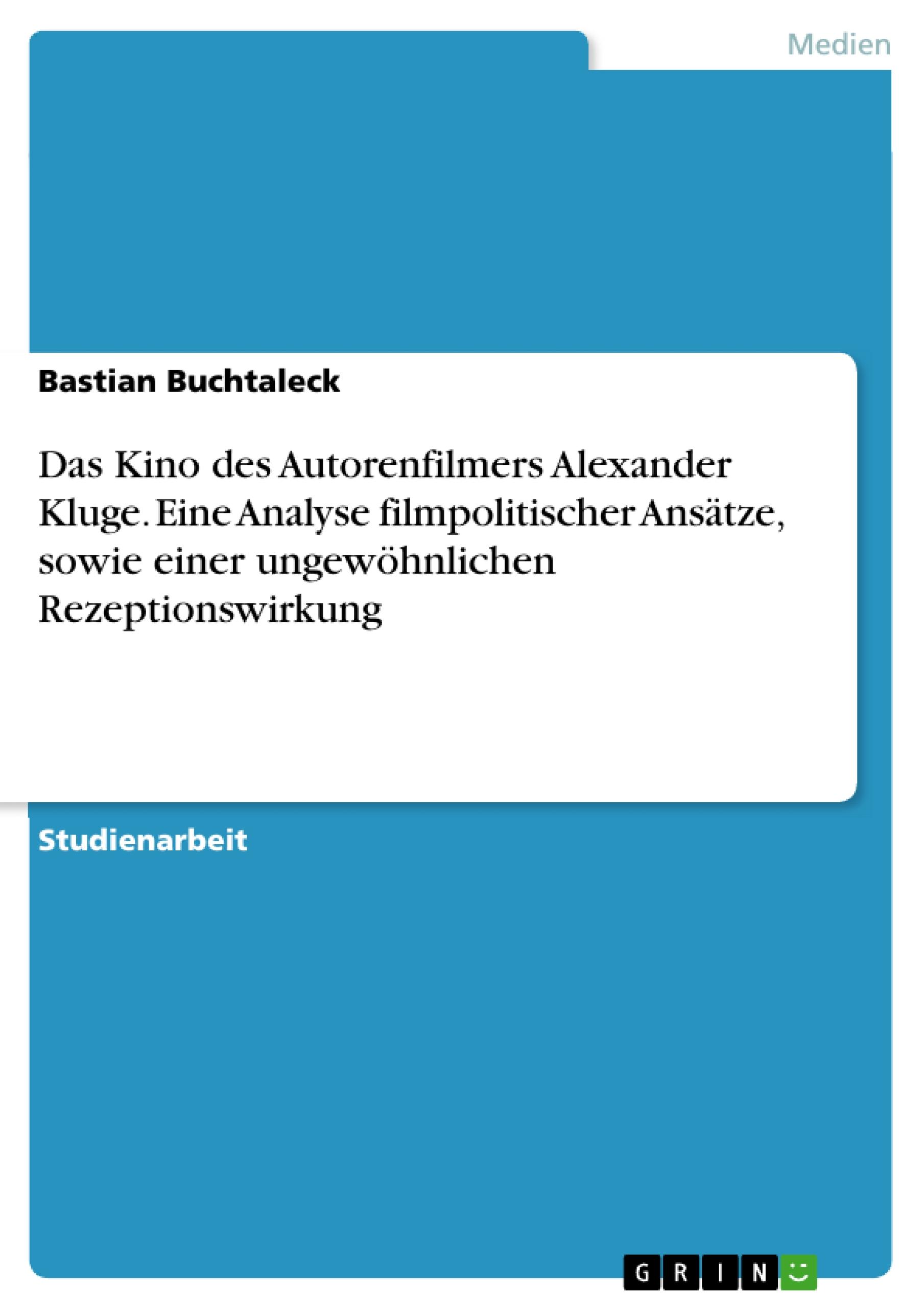 Das Kino des Autorenfilmers Alexander Kluge. Eine Analyse filmpolitischer Ansätze, sowie einer ungewöhnlichen Rezeptionswirkung