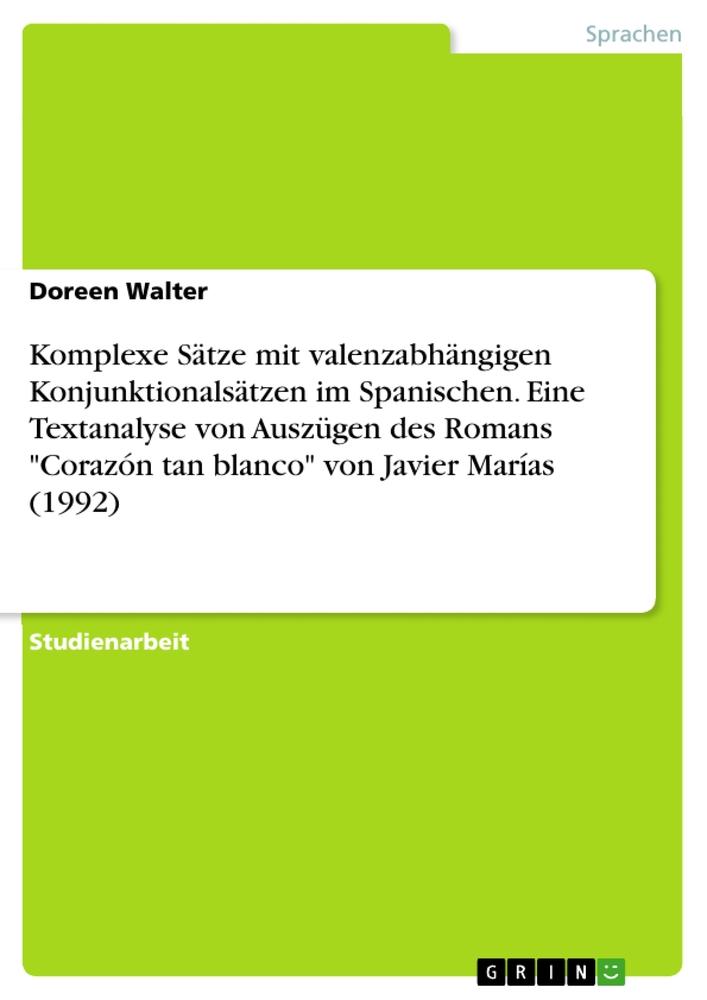 Komplexe Sätze mit valenzabhängigen Konjunktionalsätzen im Spanischen.  Eine Textanalyse von Auszügen des Romans "Corazón tan blanco" von Javier Marías (1992)