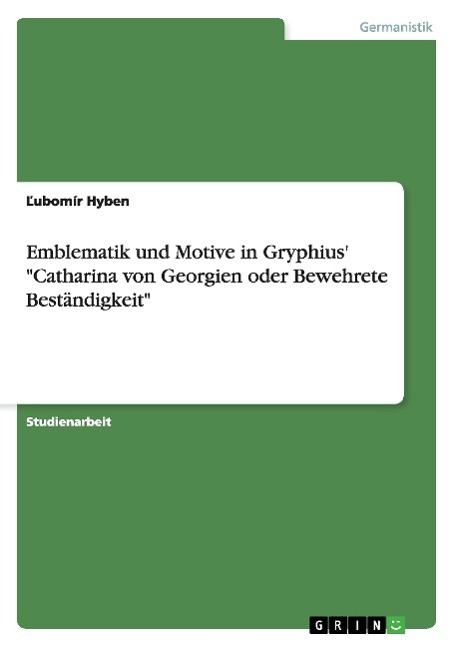 Emblematik und Motive in Gryphius' "Catharina von Georgien oder Bewehrete Beständigkeit"