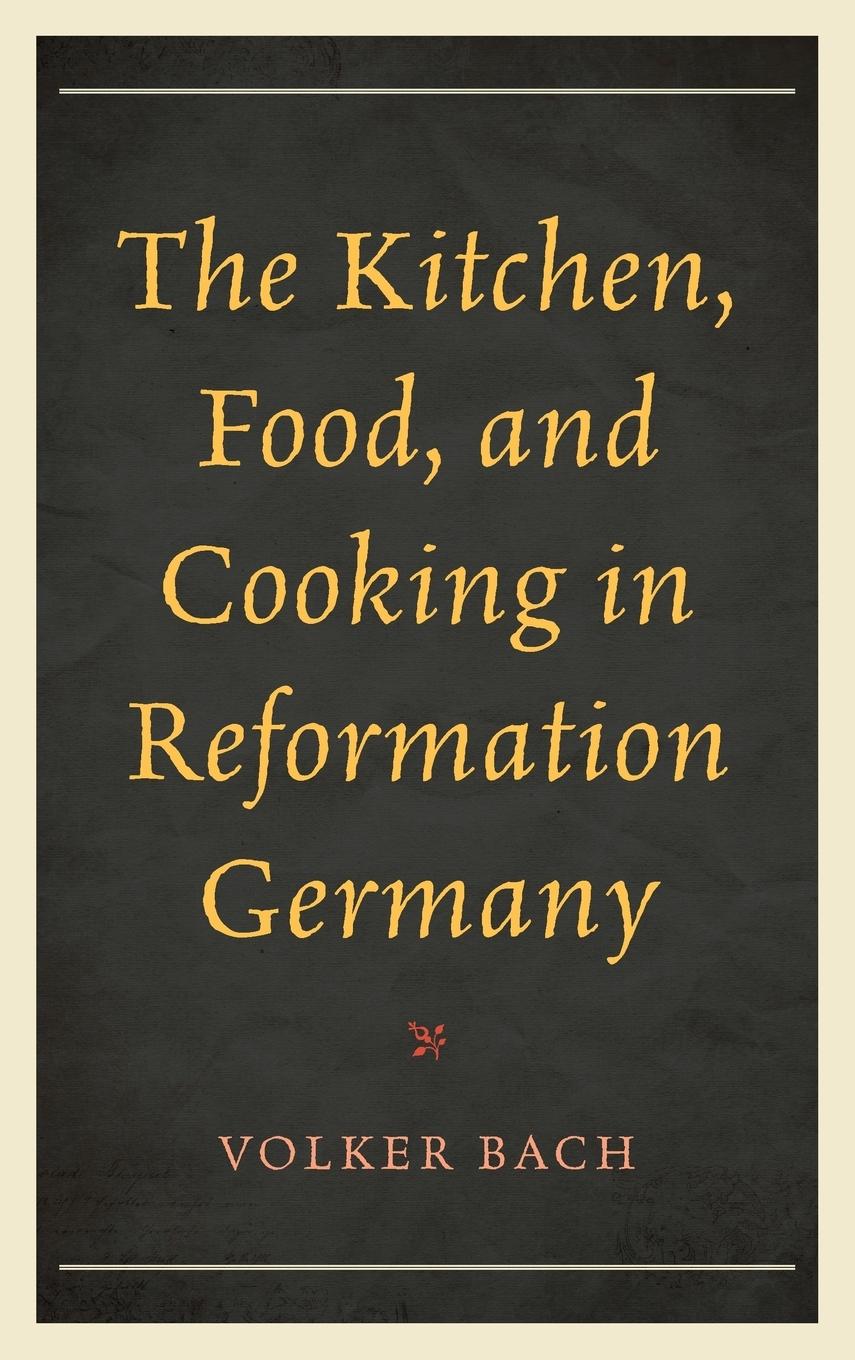 The Kitchen, Food, and Cooking in Reformation Germany