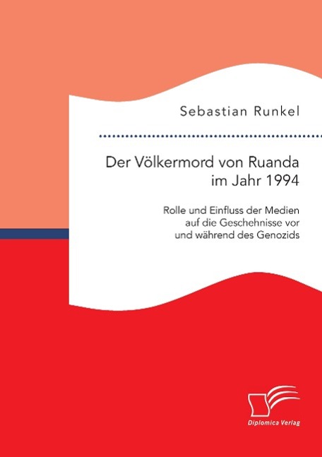 Der Völkermord von Ruanda im Jahr 1994: Rolle und Einfluss der Medien auf die Geschehnisse vor und während des Genozids