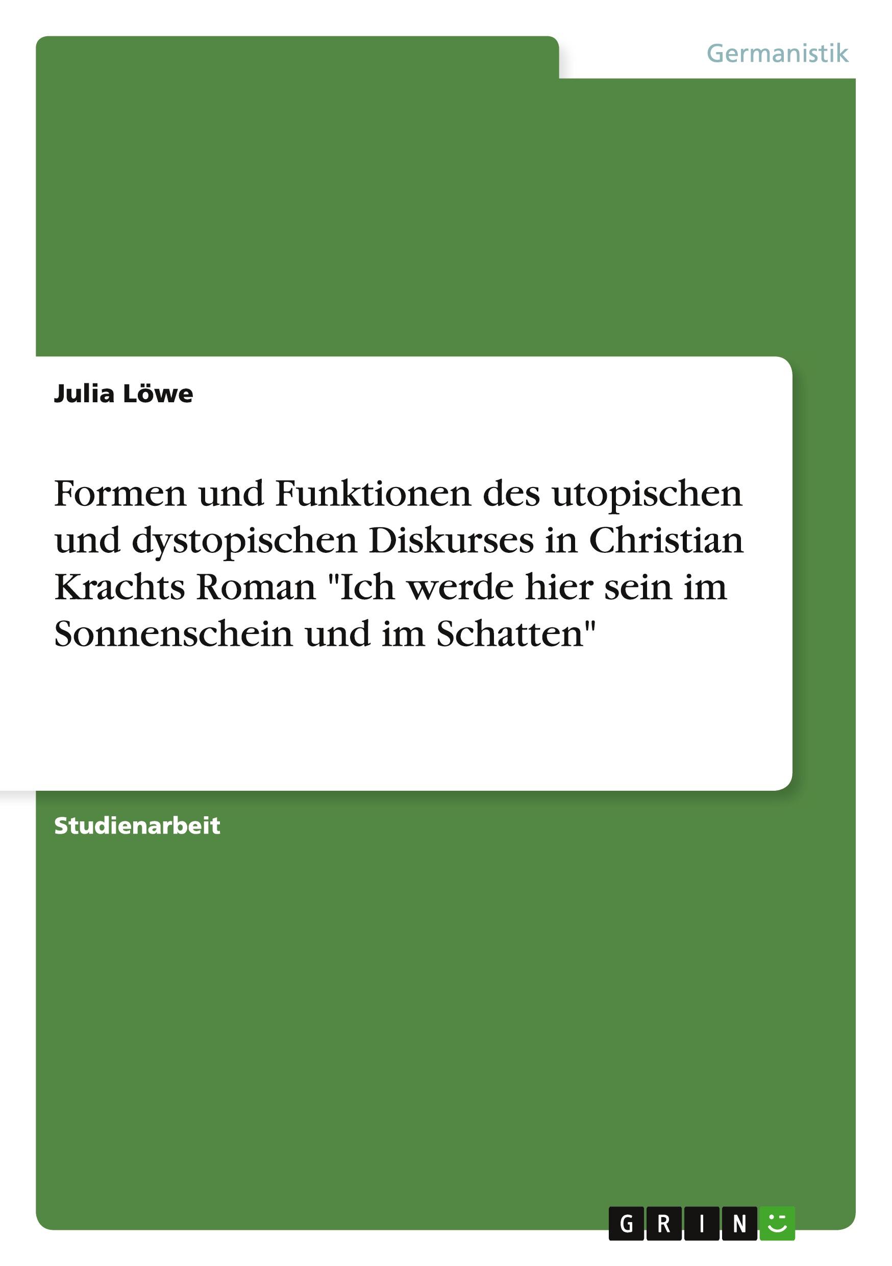 Formen und Funktionen des utopischen und dystopischen Diskurses in Christian Krachts Roman "Ich werde hier sein im Sonnenschein und im Schatten"