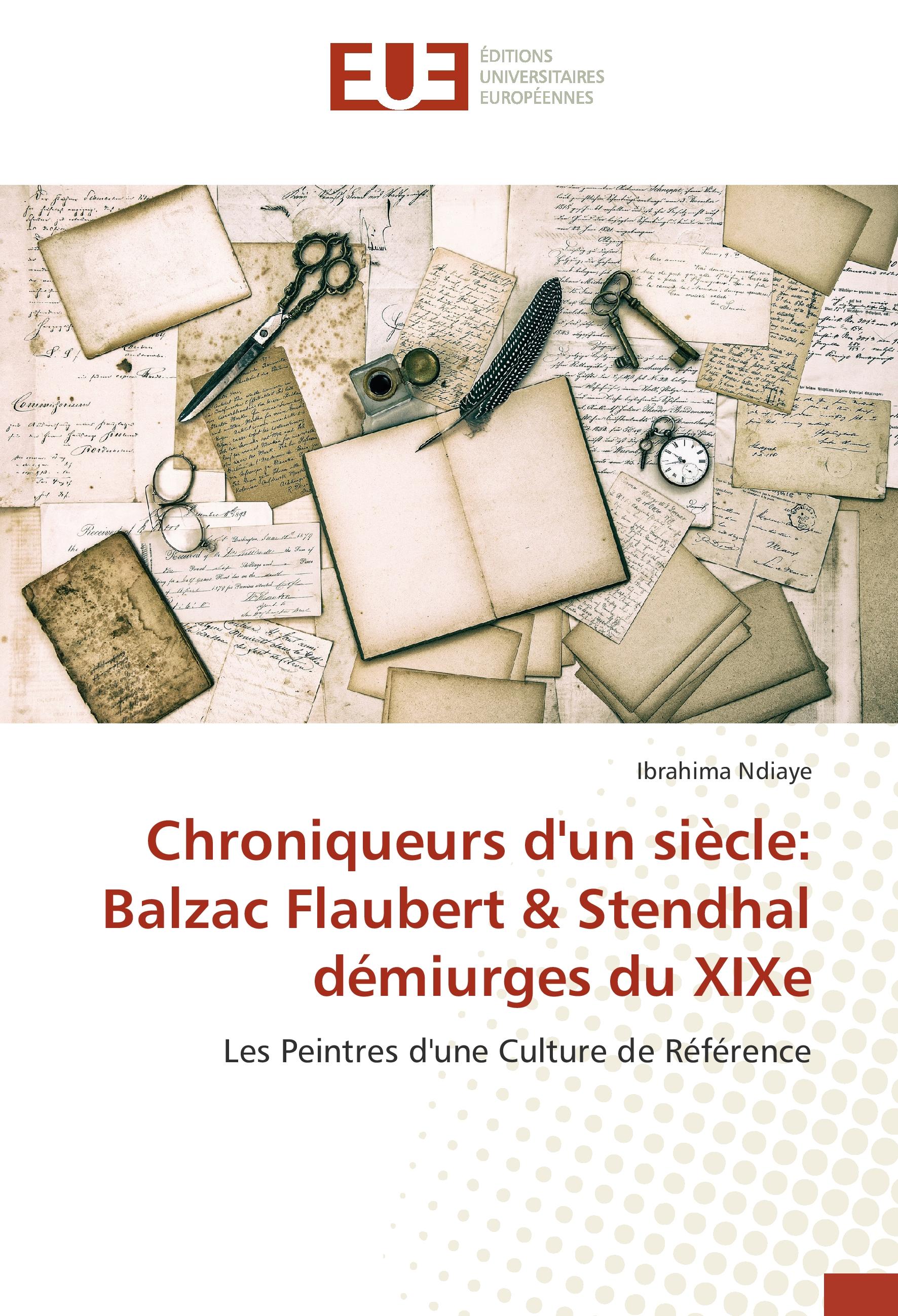 Chroniqueurs d'un siècle: Balzac Flaubert & Stendhal démiurges du XIXe