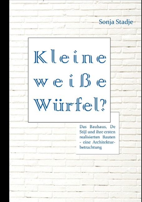 Kleine weiße Würfel? Das Bauhaus, De Stijl und ihre ersten realisierten Bauten ¿ eine Architekturbetrachtung