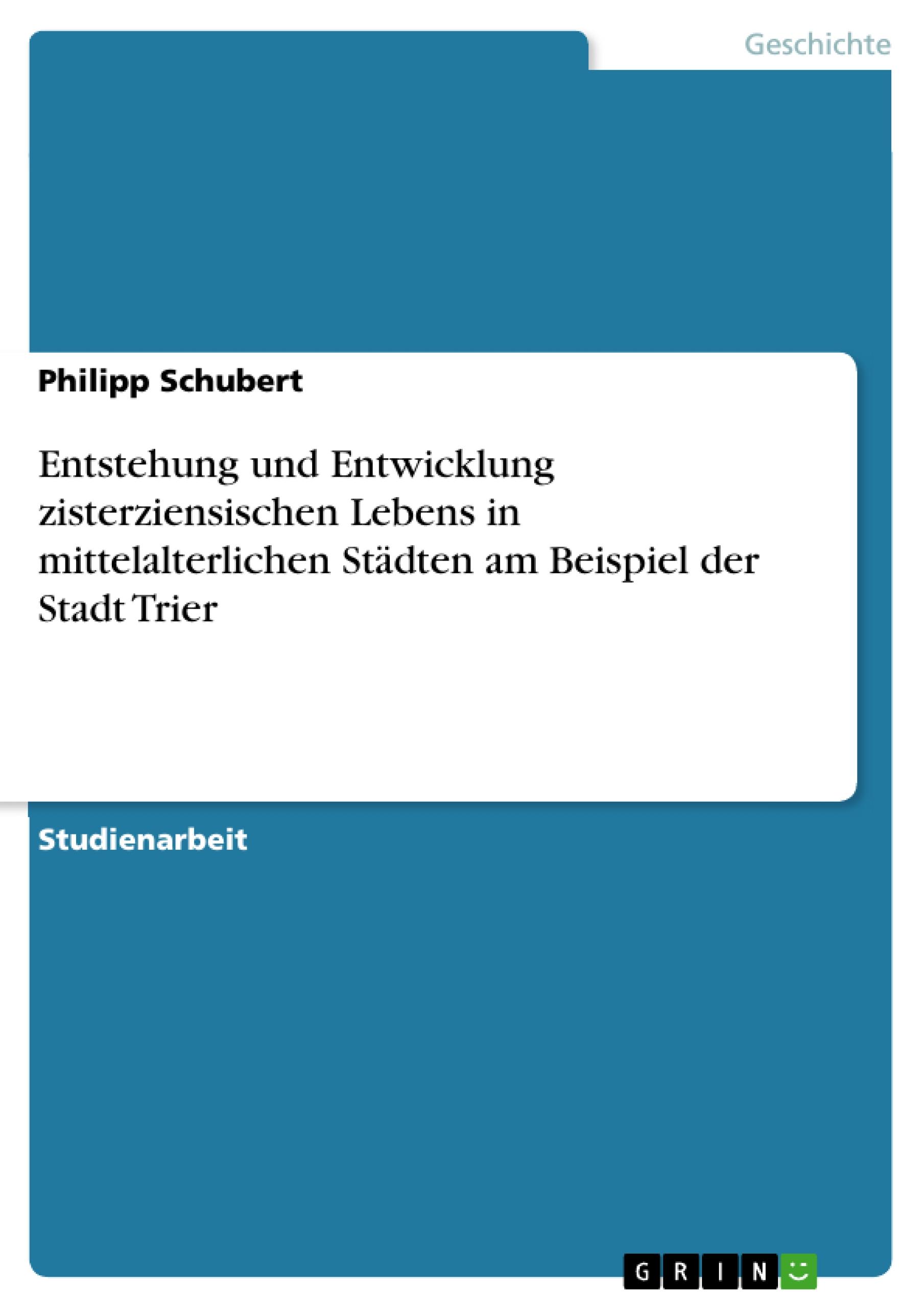 Entstehung und Entwicklung zisterziensischen Lebens in mittelalterlichen Städten am Beispiel der Stadt Trier