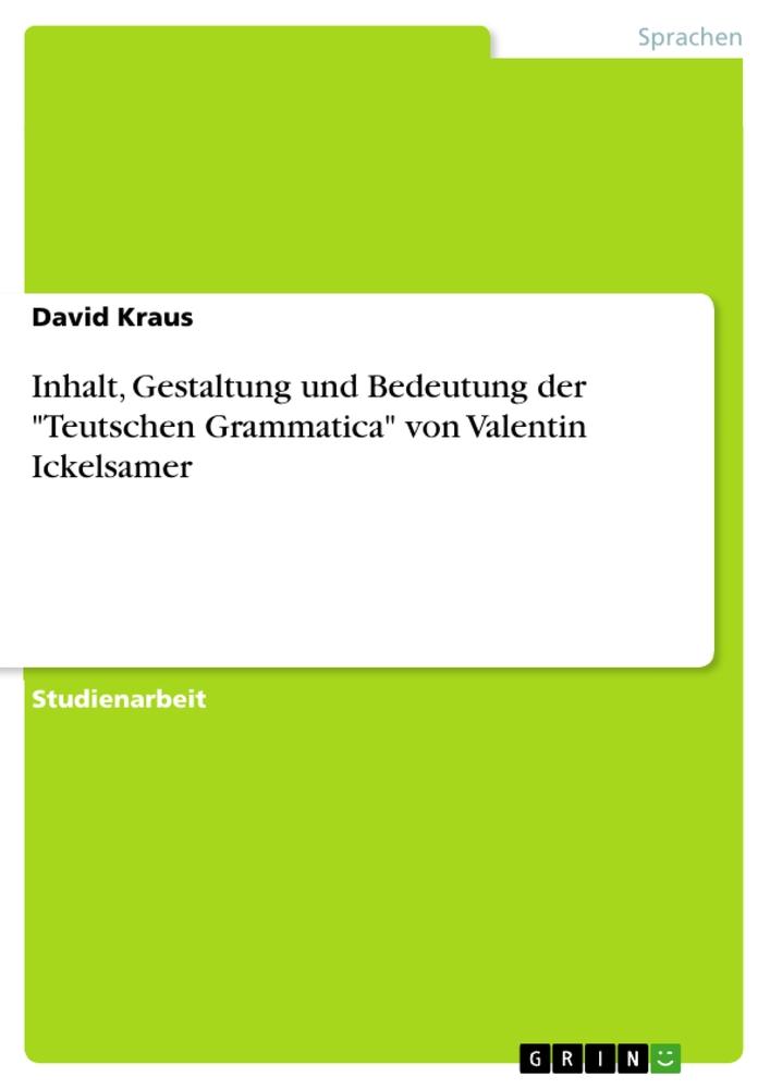 Inhalt, Gestaltung und Bedeutung der  "Teutschen Grammatica" von Valentin Ickelsamer