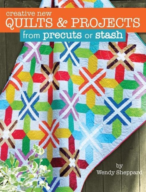 Creative New Quilts & Projects from Precuts or Stash