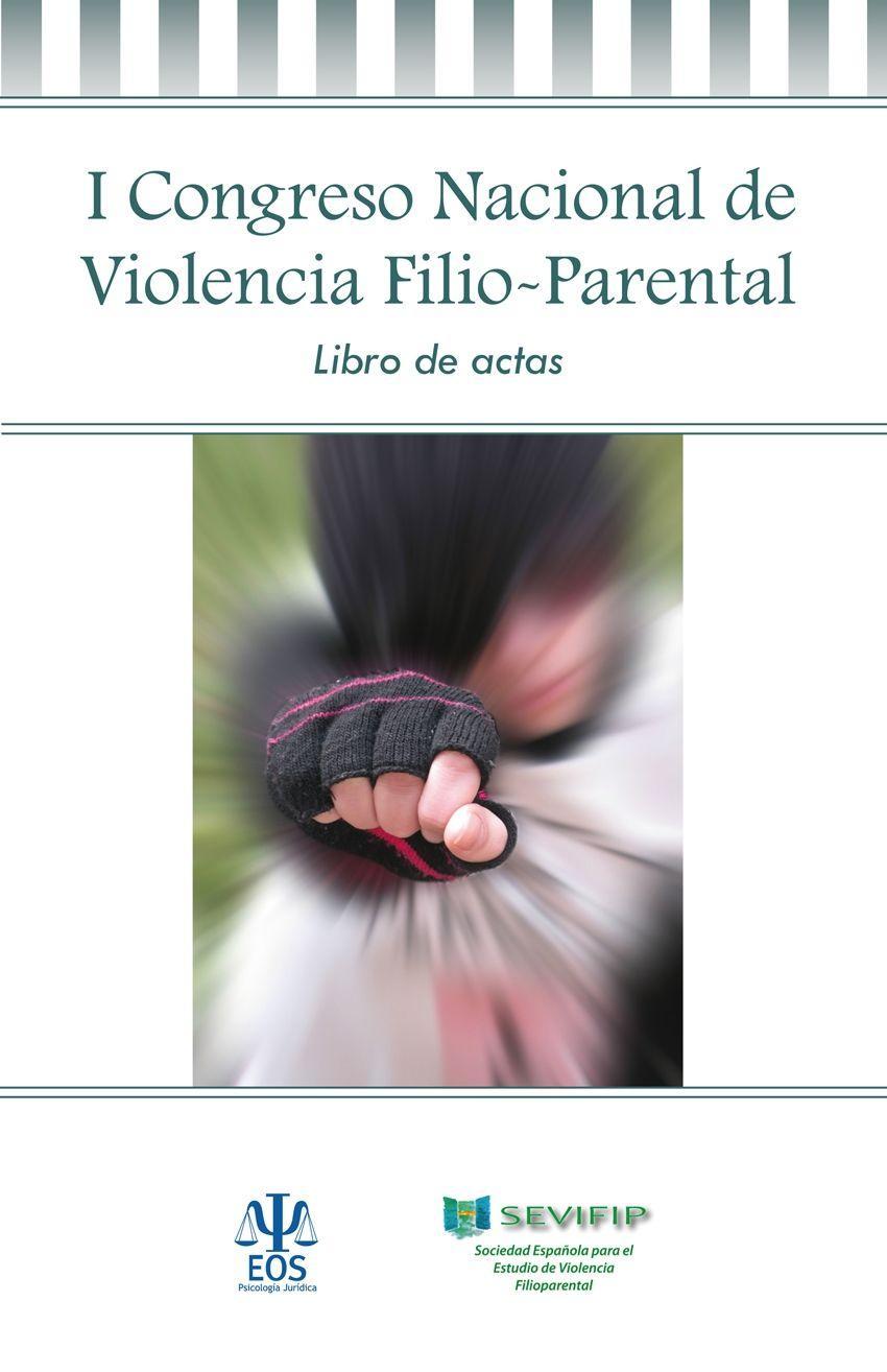 I Congreso Nacional de Violencia Filio Parental : celebrado del 16 al 18 de abril de 2015, en Madrid