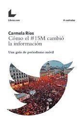 Cómo el #15M cambió la información : una guía de periodismo móvil